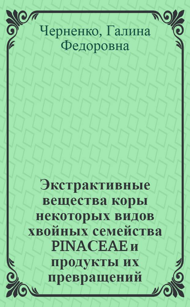 Экстрактивные вещества коры некоторых видов хвойных семейства PINAСEAE и продукты их превращений : Автореф. дис. на соиск. учен. степ. к.х.н. : Спец. 02.00.10