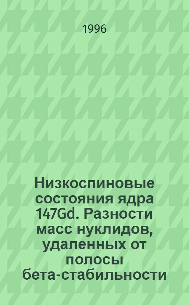 Низкоспиновые состояния ядра 147Gd. Разности масс нуклидов, удаленных от полосы бета-стабильности : Автореф. дис. на соиск. учен. степ. к.ф.-м.н. : Спец. 01.04.16