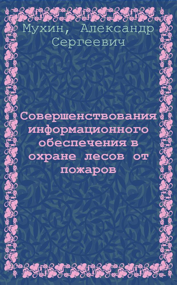 Совершенствования информационного обеспечения в охране лесов от пожаров : Автореф. дис. на соиск. учен. степ. к.с.-х.н. : Спец. 06.03.03