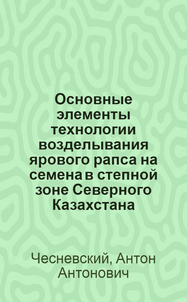 Основные элементы технологии возделывания ярового рапса на семена в степной зоне Северного Казахстана : Автореф. дис. на соиск. учен. степ. к.с.-х.н. : Спец. 06.01.09