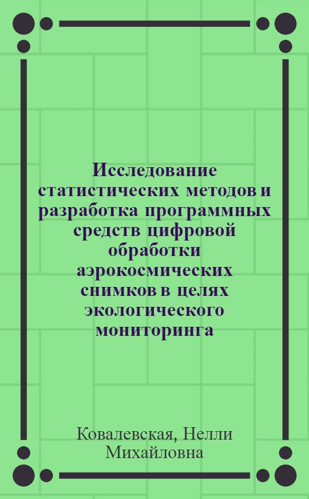 Исследование статистических методов и разработка программных средств цифровой обработки аэрокосмических снимков в целях экологического мониторинга : Автореф. дис. на соиск. учен. степ. к.т.н. : Спец. 05.13.16