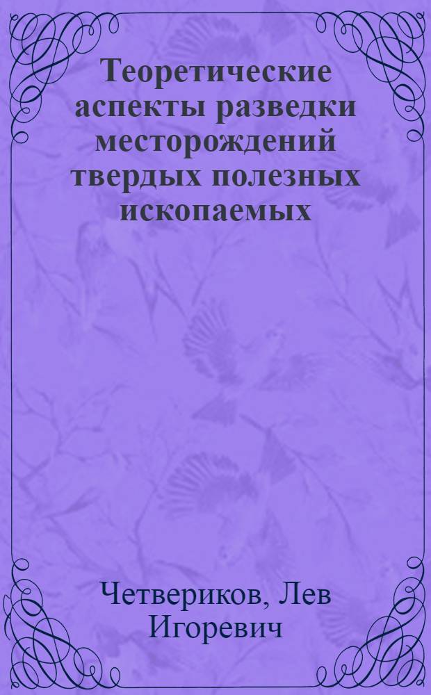 Теоретические аспекты разведки месторождений твердых полезных ископаемых : Автореф. дис. на соиск. учен. степ. д.г.-м.н. : Спец. 04.00.11