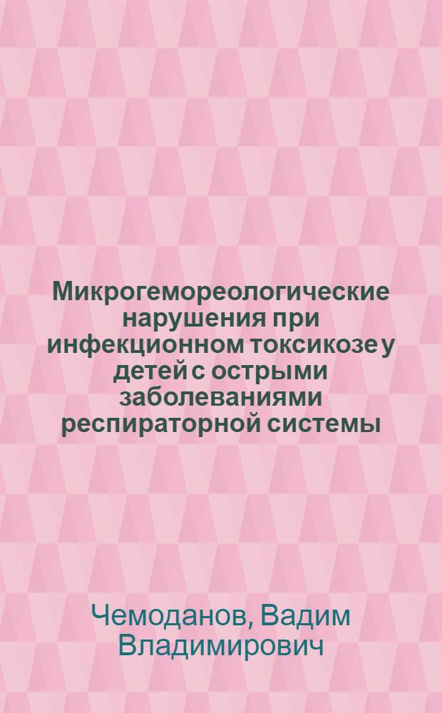 Микрогемореологические нарушения при инфекционном токсикозе у детей с острыми заболеваниями респираторной системы: (Патогенет. механизмы, диагностика, дифференцированная терапия) : Автореф. дис. на соиск. учен. степ. д.м.н. : Спец. 14.00.09