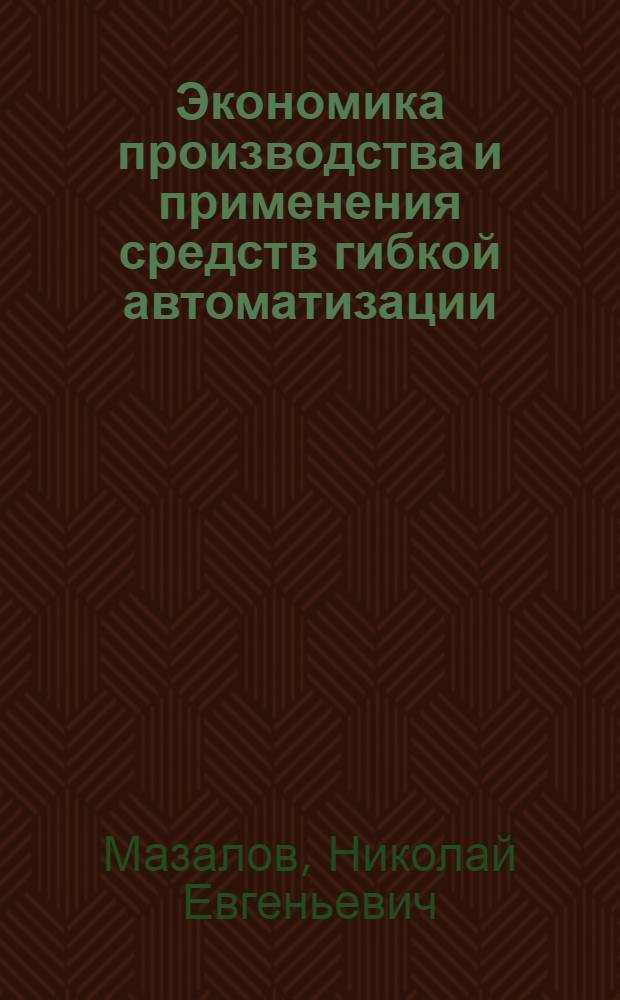 Экономика производства и применения средств гибкой автоматизации : Автореф. дис. на соиск. учен. степ. д.э.н. : Спец. 08.00.05
