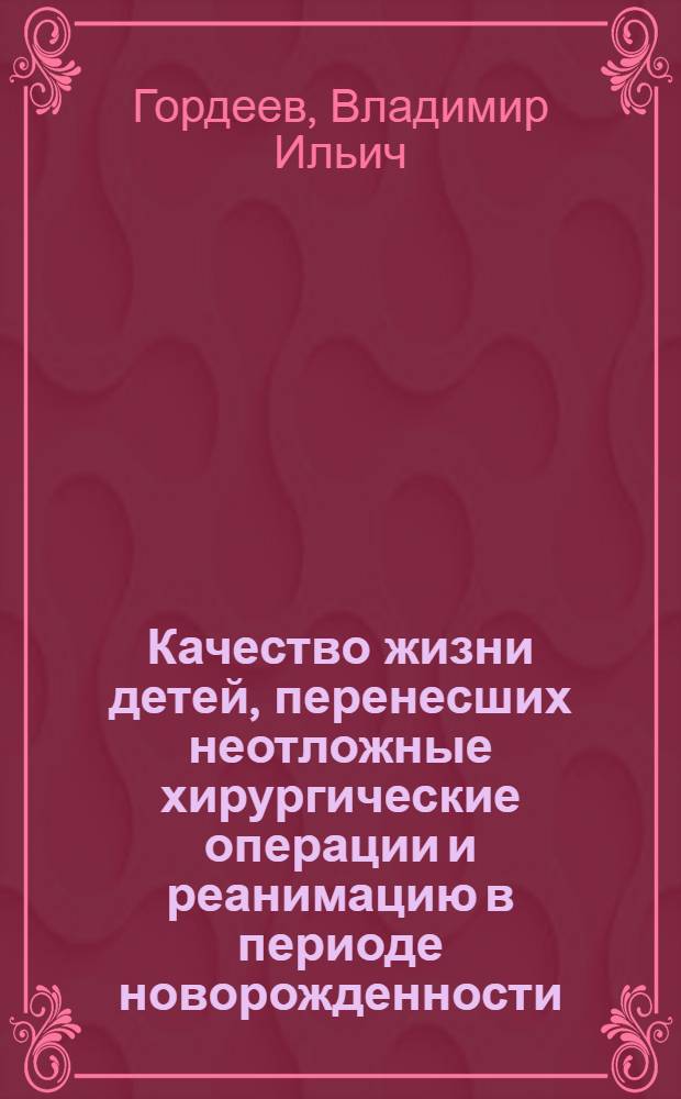 Качество жизни детей, перенесших неотложные хирургические операции и реанимацию в периоде новорожденности : Автореф. дис. на соиск. учен. степ. д.м.н. : Спец. 14.00.09