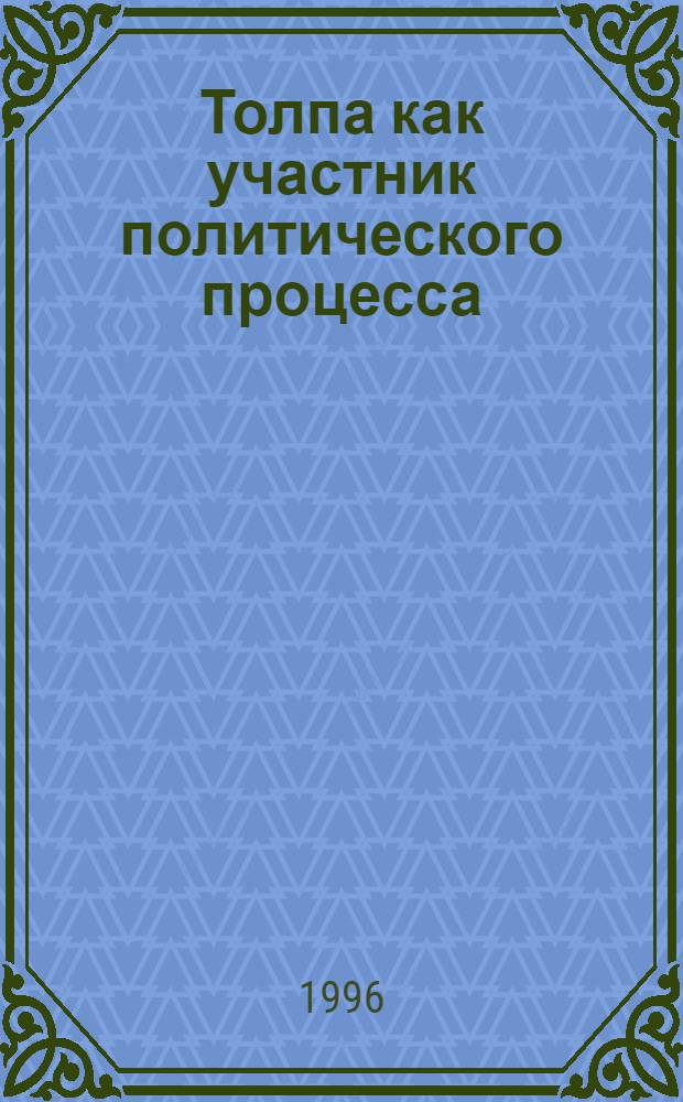 Толпа как участник политического процесса : Автореф. дис. на соиск. учен. степ. к.полит.н. : Спец. 23.00.01