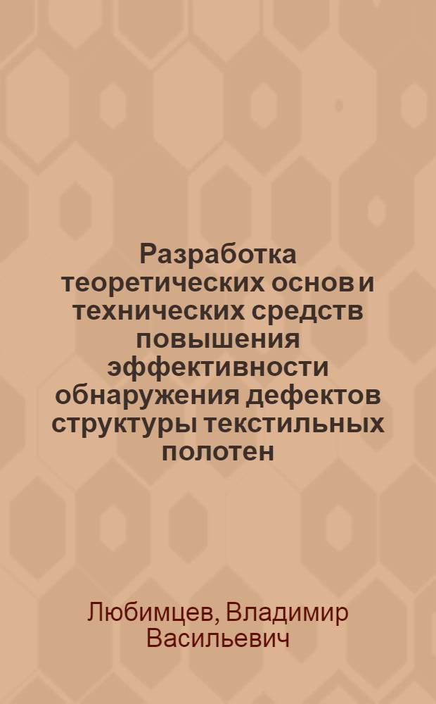 Разработка теоретических основ и технических средств повышения эффективности обнаружения дефектов структуры текстильных полотен : Автореф. дис. на соиск. учен. степ. д.т.н. : Спец. 05.19.03