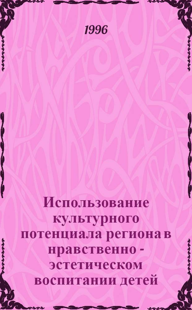 Использование культурного потенциала региона в нравственно - эстетическом воспитании детей: (Опыт разработки и реализации соц.-пед. программы "Культура и дети Псковщины") : Автореф. дис. на соиск. учен. степ. к.п.н. : Спец. 13.00.05