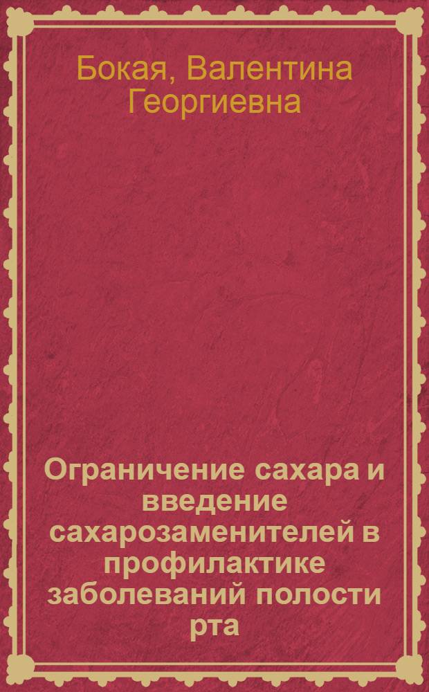 Ограничение сахара и введение сахарозаменителей в профилактике заболеваний полости рта: (Патогенет. обоснование и практ. методы) : Автореф. дис. на соиск. учен. степ. д.м.н. : Спец. 14.00.21