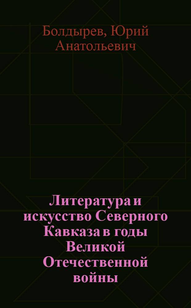 Литература и искусство Северного Кавказа в годы Великой Отечественной войны : Автореф. дис. на соиск. учен. степ. к.ист.н. : Спец. 07.00.02