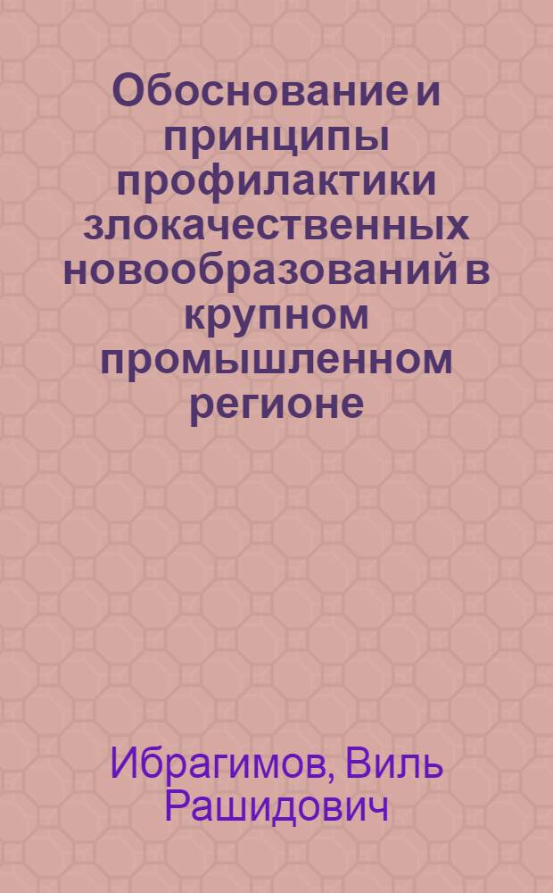 Обоснование и принципы профилактики злокачественных новообразований в крупном промышленном регионе : Автореф. дис. на соиск. учен. степ. д.м.н. : Спец. 14.00.14