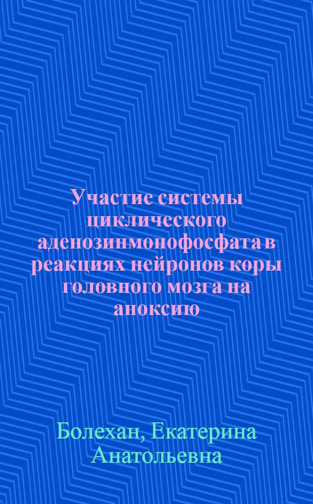 Участие системы циклического аденозинмонофосфата в реакциях нейронов коры головного мозга на аноксию : Автореф. дис. на соиск. учен. степ. к.б.н. : Спец. 03.00.13