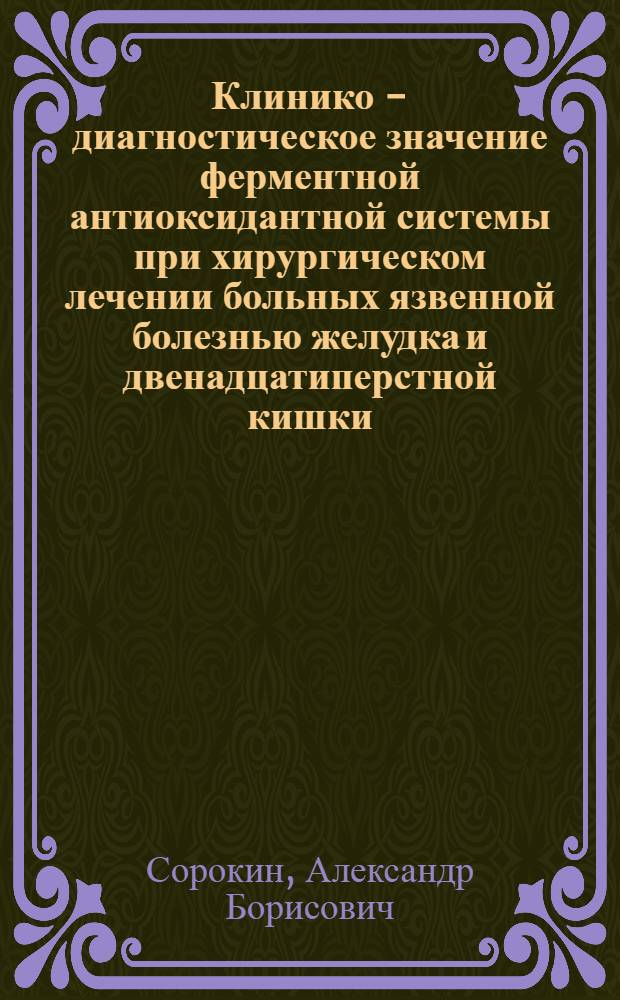 Клинико - диагностическое значение ферментной антиоксидантной системы при хирургическом лечении больных язвенной болезнью желудка и двенадцатиперстной кишки : Автореф. дис. на соиск. учен. степ. к.м.н. : Спец. 14.00.27