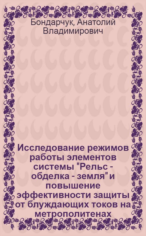 Исследование режимов работы элементов системы "Рельс - обделка - земля" и повышение эффективности защиты от блуждающих токов на метрополитенах : Автореф. дис. на соиск. учен. степ. к.т.н. : Спец. 05.22.09