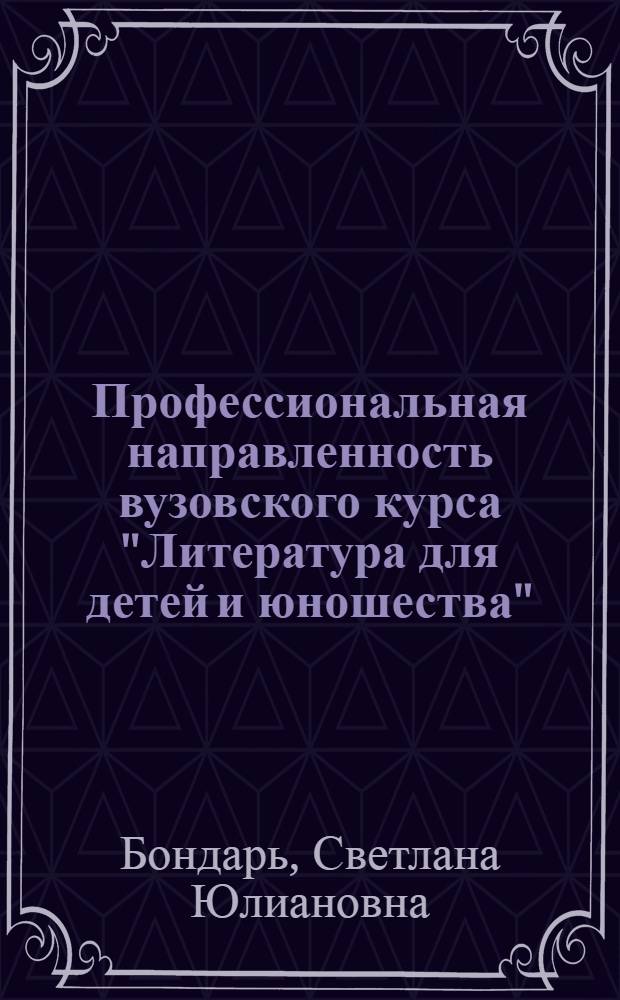 Профессиональная направленность вузовского курса "Литература для детей и юношества" : Автореф. дис. на соиск. учен. степ. к.п.н. : Спец. 13.00.02