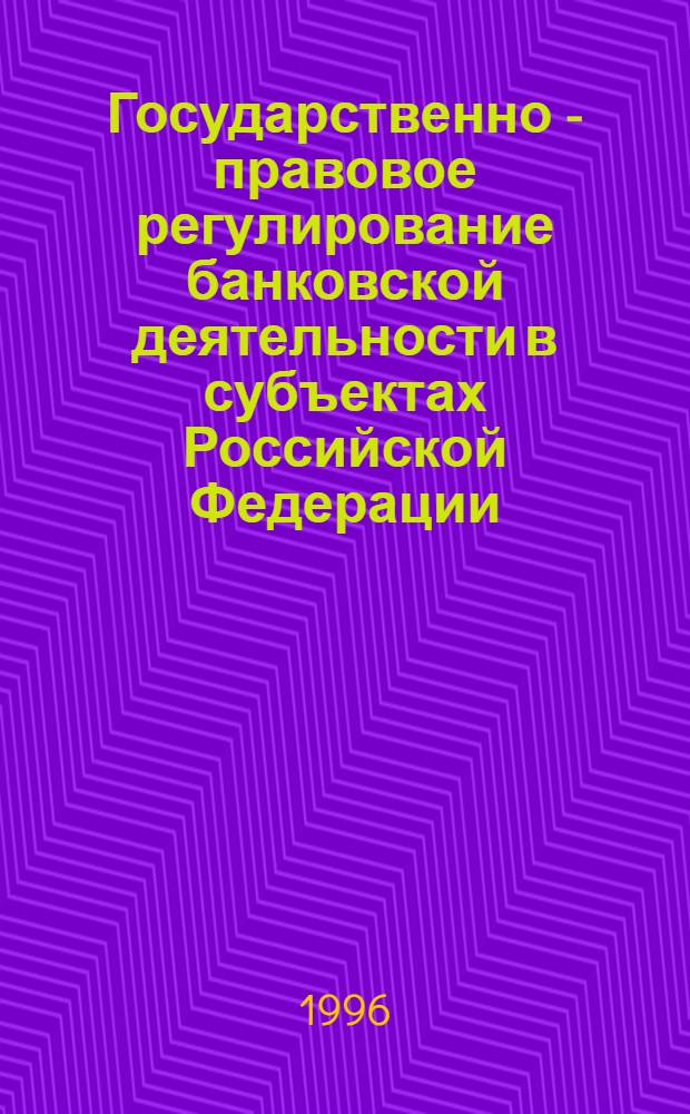 Государственно - правовое регулирование банковской деятельности в субъектах Российской Федерации : Автореф. дис. на соиск. учен. степ. к.ю.н. : Спец. 12.00.02