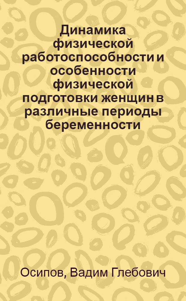 Динамика физической работоспособности и особенности физической подготовки женщин в различные периоды беременности : Автореф. дис. на соиск. учен. степ. к.м.н. : Спец. 14.00.12