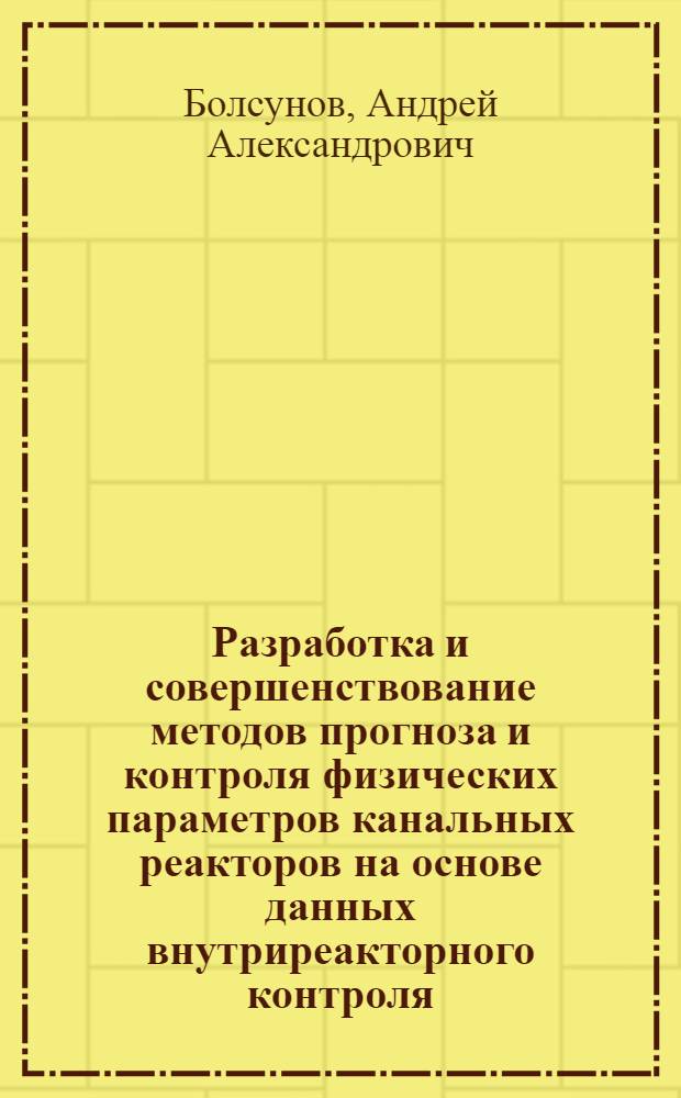 Разработка и совершенствование методов прогноза и контроля физических параметров канальных реакторов на основе данных внутриреакторного контроля : Автореф. дис. на соиск. учен. степ. к.т.н. : Спец. 05.14.03