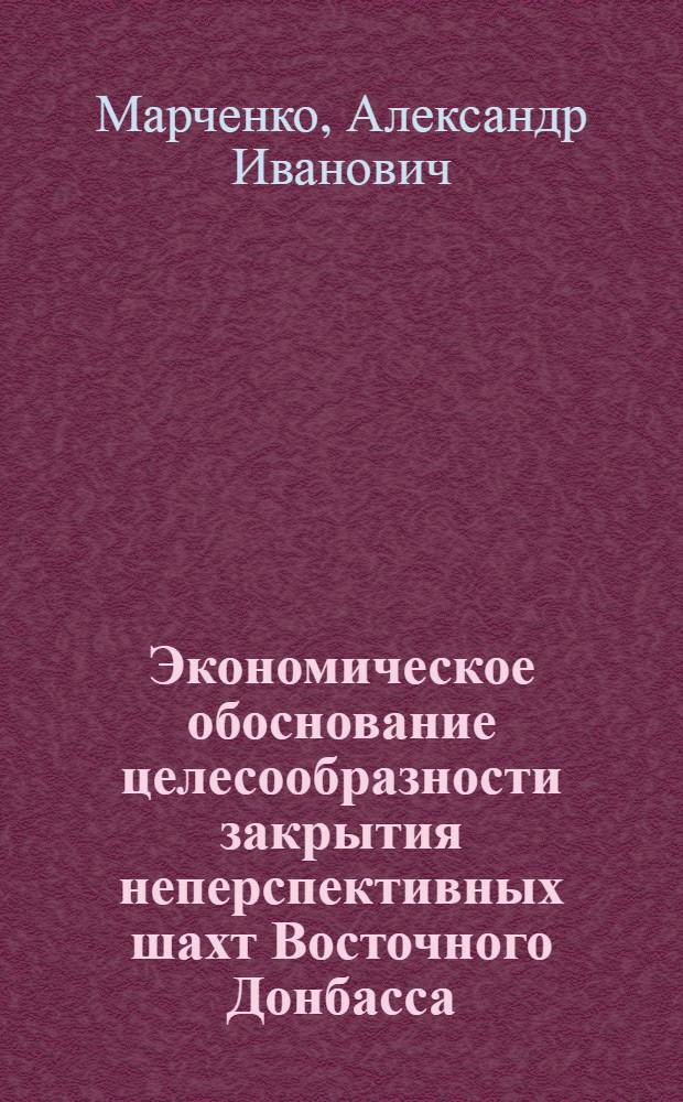 Экономическое обоснование целесообразности закрытия неперспективных шахт Восточного Донбасса : Автореф. дис. на соиск. учен. степ. к.э.н. : Спец. 08.00.05