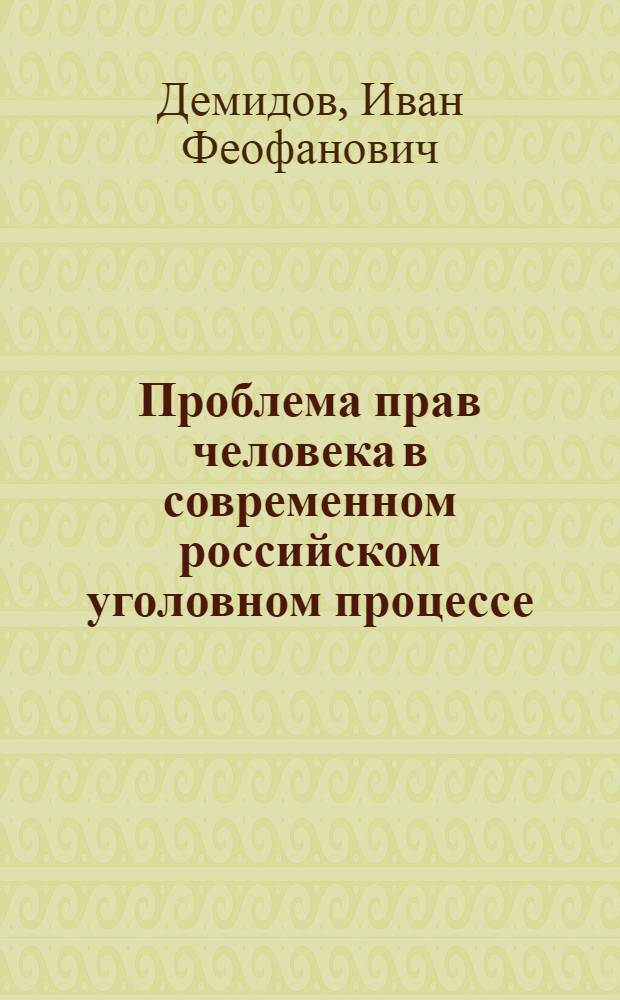 Проблема прав человека в современном российском уголовном процессе: (Концептуал. положения) : Автореф. дис. на соиск. учен. степ. д.ю.н. : Спец. 12.00.09