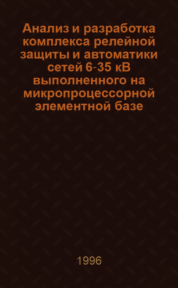 Анализ и разработка комплекса релейной защиты и автоматики сетей 6-35 кВ выполненного на микропроцессорной элементной базе : Автореф. дис. на соиск. учен. степ. к.т.н. : Спец. 05.14.02