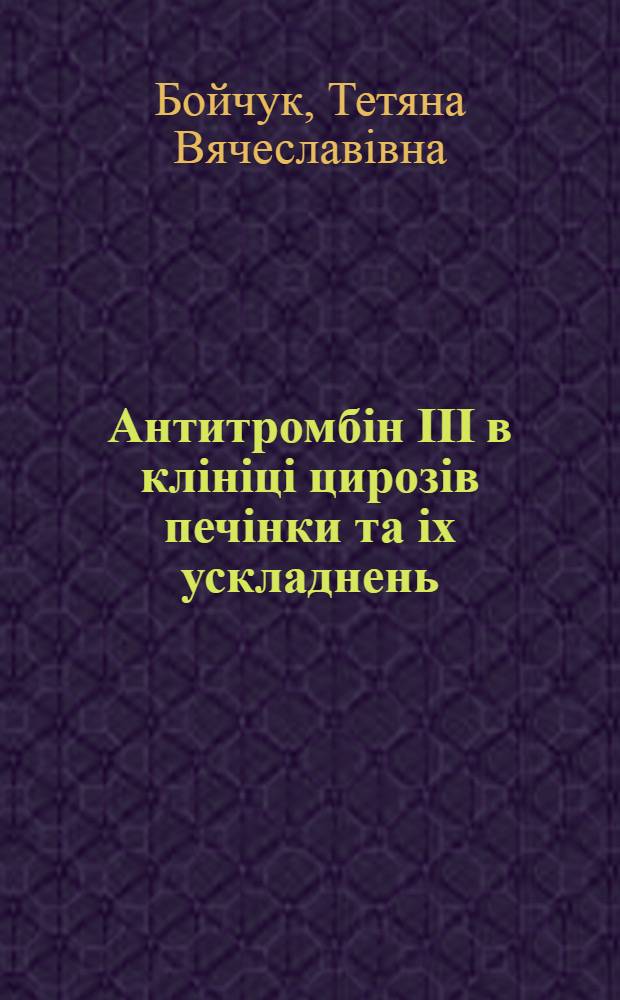 Антитромбiн III в клiнiцi цирозiв печiнки та iх ускладнень : Автореф. дис. на соиск. учен. степ. к.м.н. : Спец. 14.00.05