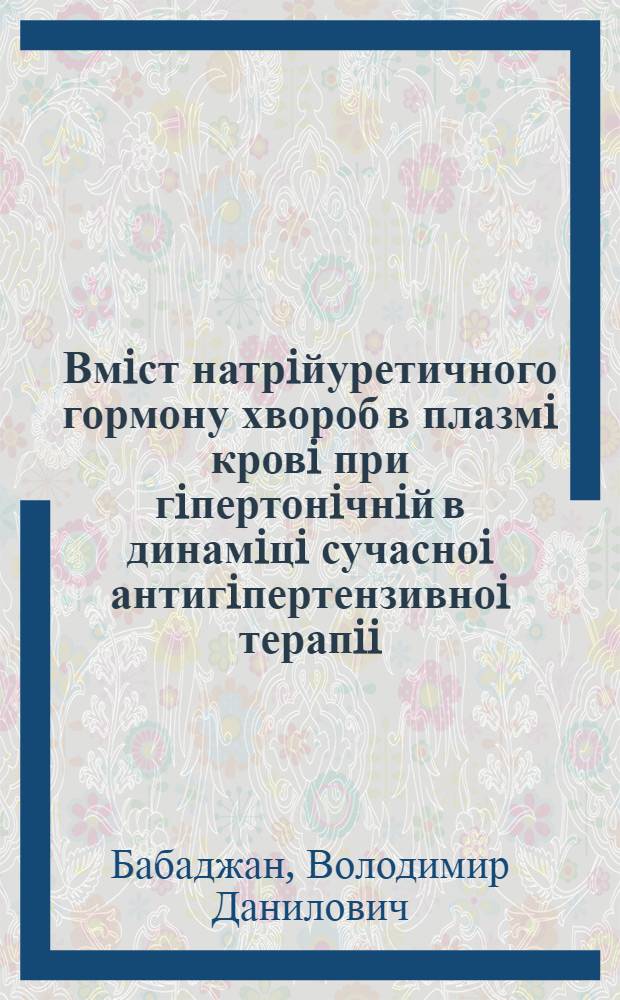 Вмiст натрiйуретичного гормону хвороб в плазмi кровi при гiпертонiчнiй в динамiцi сучасноi антигiпертензивноi терапii : Автореф. дис. на соиск. учен. степ. к.м.н. : Спец. 14.00.06
