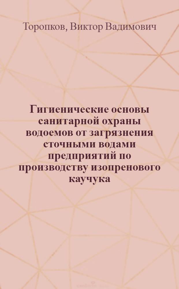 Гигиенические основы санитарной охраны водоемов от загрязнения сточными водами предприятий по производству изопренового каучука : Автореф. дис. на соиск. учен. степ. д.м.н. : Спец. 14.00.07