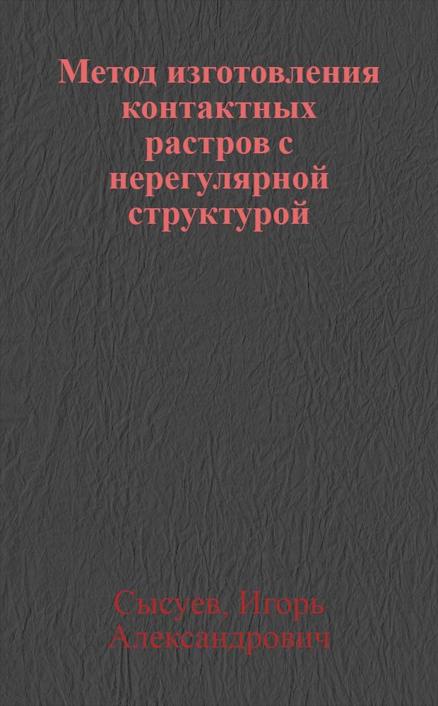 Метод изготовления контактных растров с нерегулярной структурой : Автореф. дис. на соиск. учен. степ. к.т.н. : Спец. 05.02.15