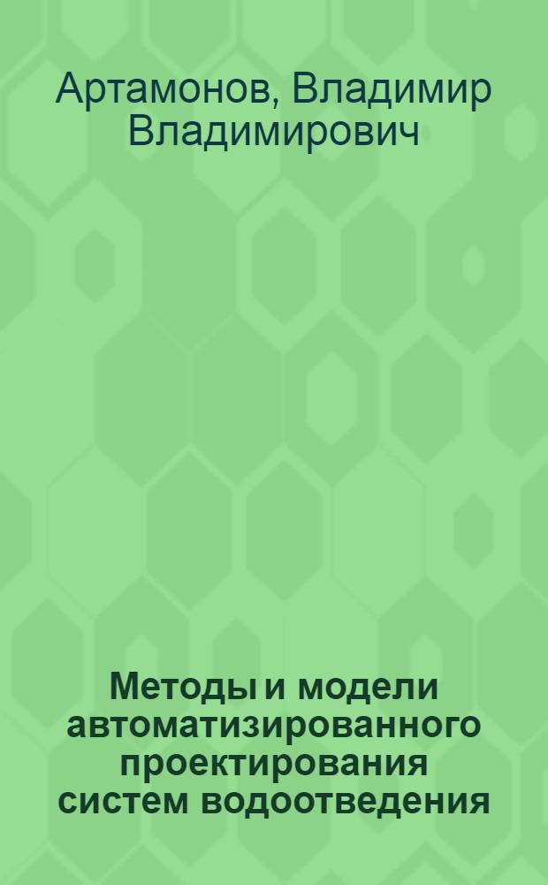 Методы и модели автоматизированного проектирования систем водоотведения : Автореф. дис. на соиск. учен. степ. д.т.н. : Спец. 05.13.12