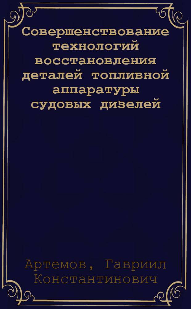 Совершенствование технологий восстановления деталей топливной аппаратуры судовых дизелей : Автореф. дис. на соиск. учен. степ. д.т.н. : Спец. 05.22