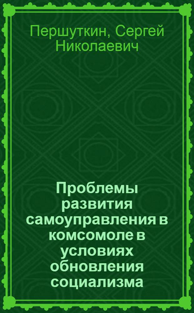 Проблемы развития самоуправления в комсомоле в условиях обновления социализма : Автореф. дис. на соиск. учен. степ. к.филос.н. : Спец. 09.00.02