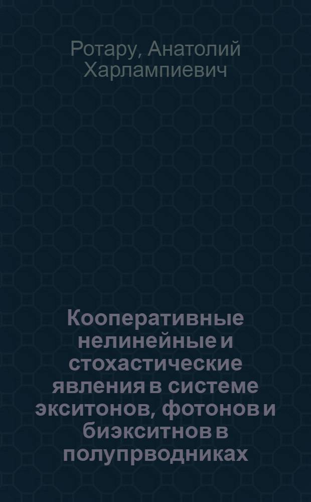 Кооперативные нелинейные и стохастические явления в системе экситонов, фотонов и биэкситнов в полупрводниках : Автореф. дис. на соиск. учен. степ. д.ф.-м.н. : Спец. 01.04.02
