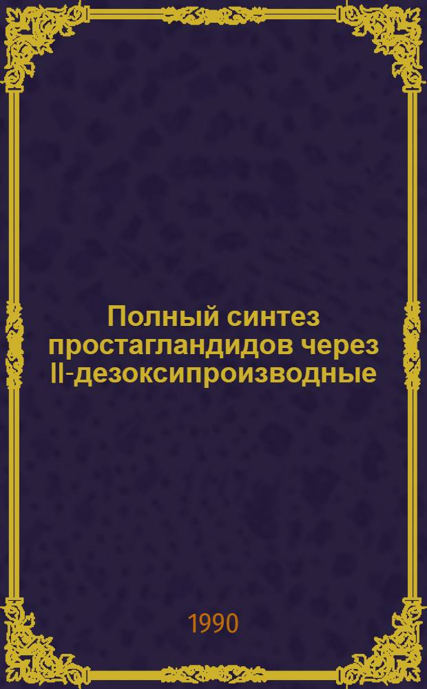 Полный синтез простагландидов через II-дезоксипроизводные : Автореф. дис. на соиск. учен. степ. д.х.н. : Спец. 02.00.10