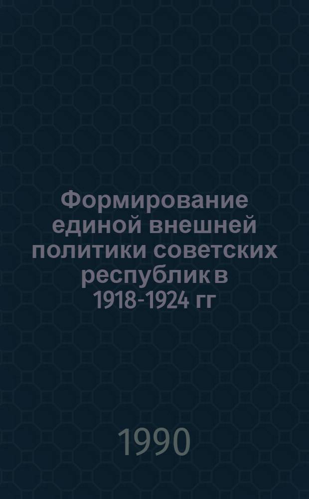 Формирование единой внешней политики советских республик в 1918-1924 гг : Автореф. дис. на соиск. учен. степ. к.ист.н. : Спец. 07.00.02