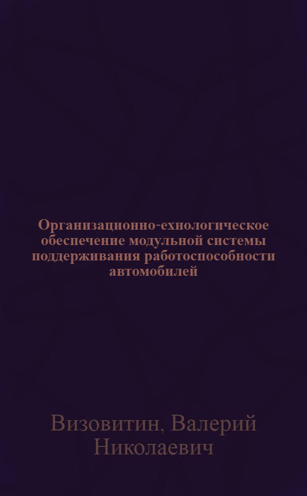 Организационно -технологическое обеспечение модульной системы поддерживания работоспособности автомобилей : (На прим. ЕО грузовых АТС в эксплуатац. фил.) : Автореф. дис. на соиск. учен. степ. к.т.н. : Спец. 05.22.10