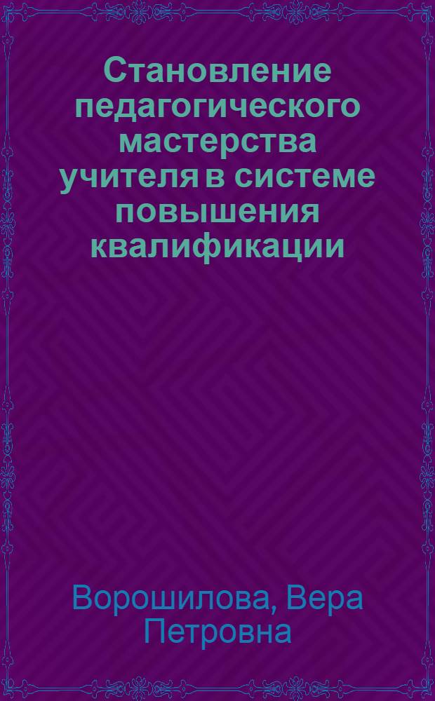 Становление педагогического мастерства учителя в системе повышения квалификации : Автореф. дис. на соиск. учен. степ. к.п.н. : Спец. 13.00.01