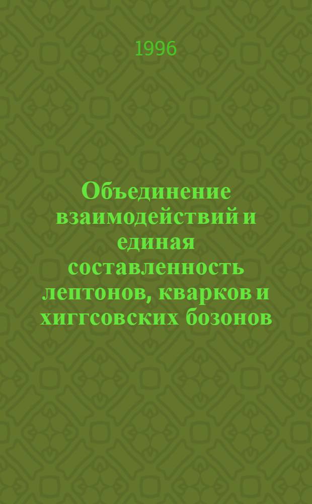 Объединение взаимодействий и единая составленность лептонов, кварков и хиггсовских бозонов : Автореф. дис. на соиск. учен. степ. д.ф.-м.н. : Спец. 01.04.02