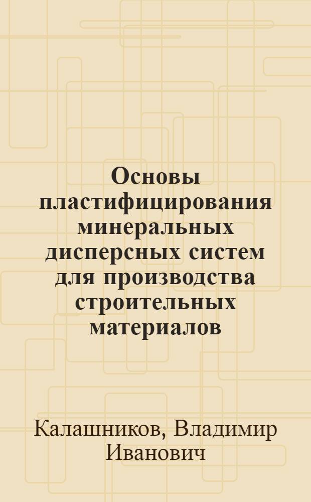 Основы пластифицирования минеральных дисперсных систем для производства строительных материалов : Автореф. дис. на соиск. учен. степ. д.т.н. : Спец. 05.23.05