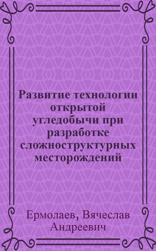 Развитие технологии открытой угледобычи при разработке сложноструктурных месторождений : Автореф. дис. на соиск. учен. степ. д.т.н. : Спец. 05.15.03