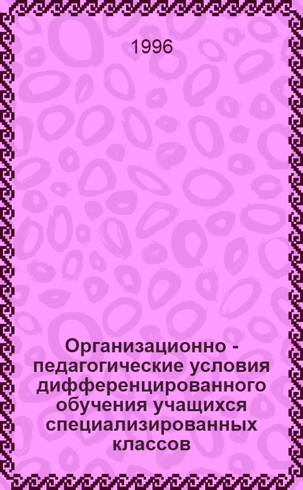 Организационно - педагогические условия дифференцированного обучения учащихся специализированных классов : Автореф. дис. на соиск. учен. степ. к.п.н. : Спец. 13.00.01