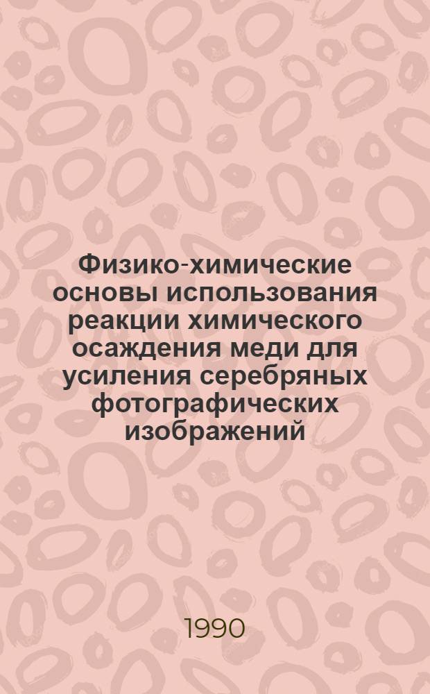 Физико-химические основы использования реакции химического осаждения меди для усиления серебряных фотографических изображений : Автореф. дис. на соиск. учен. степ. к.х.н. : Спец. 02.00.04