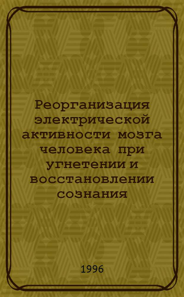 Реорганизация электрической активности мозга человека при угнетении и восстановлении сознания: (Церебрал. кома) : Автореф. дис. на соиск. учен. степ. д.б.н. : Спец. 03.00.13