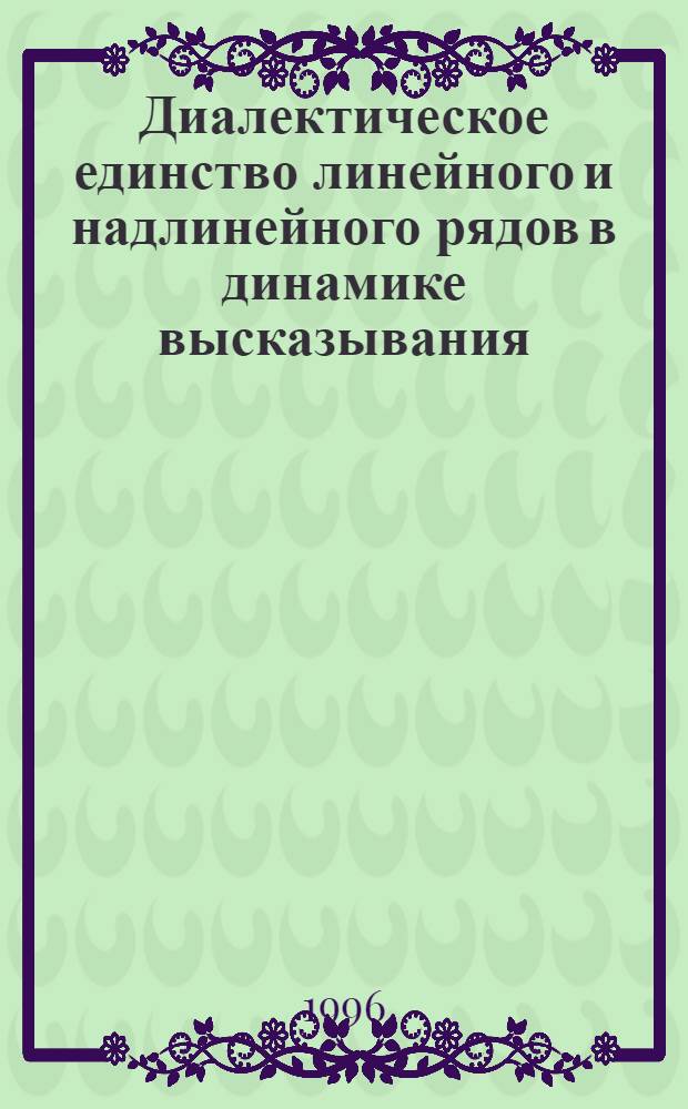 Диалектическое единство линейного и надлинейного рядов в динамике высказывания : Автореф. дис. на соиск. учен. степ. д.филол.н. : Спец. 10.02.04