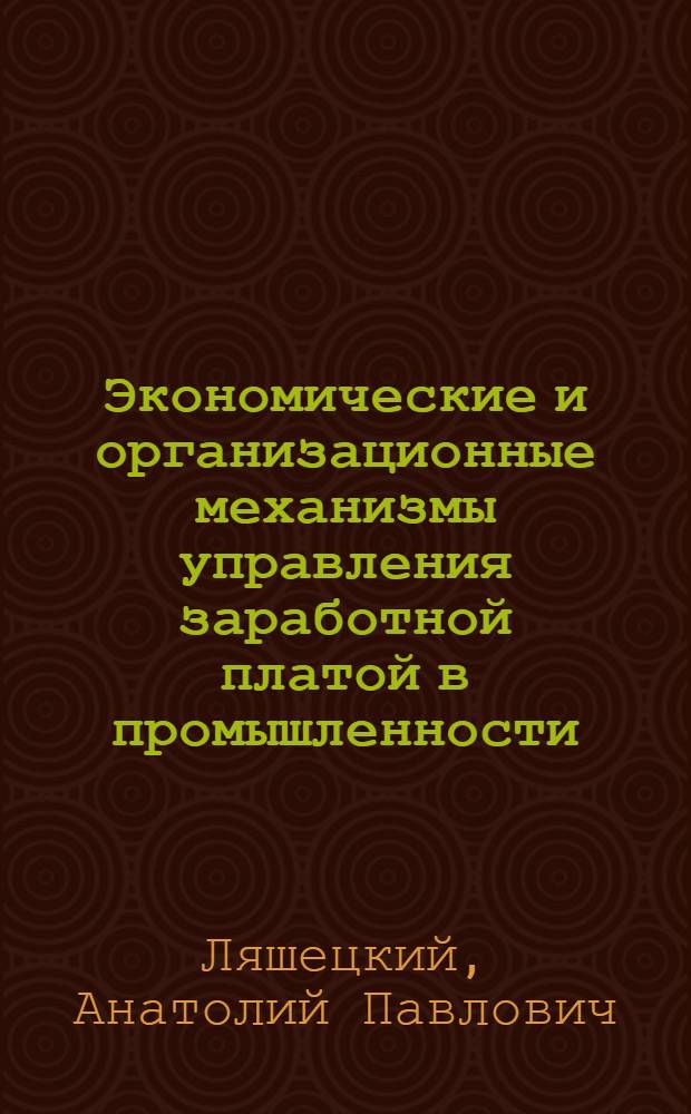 Экономические и организационные механизмы управления заработной платой в промышленности : Автореф. дис. на соиск. учен. степ. д.э.н. : Спец. 08.00.07