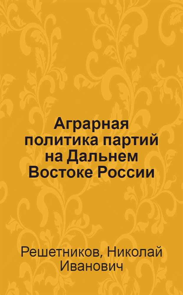 Аграрная политика партий на Дальнем Востоке России: (1917 - 1922 гг.) : Автореф. дис. на соиск. учен. степ. к.ист.н. : Спец. 07.00.02