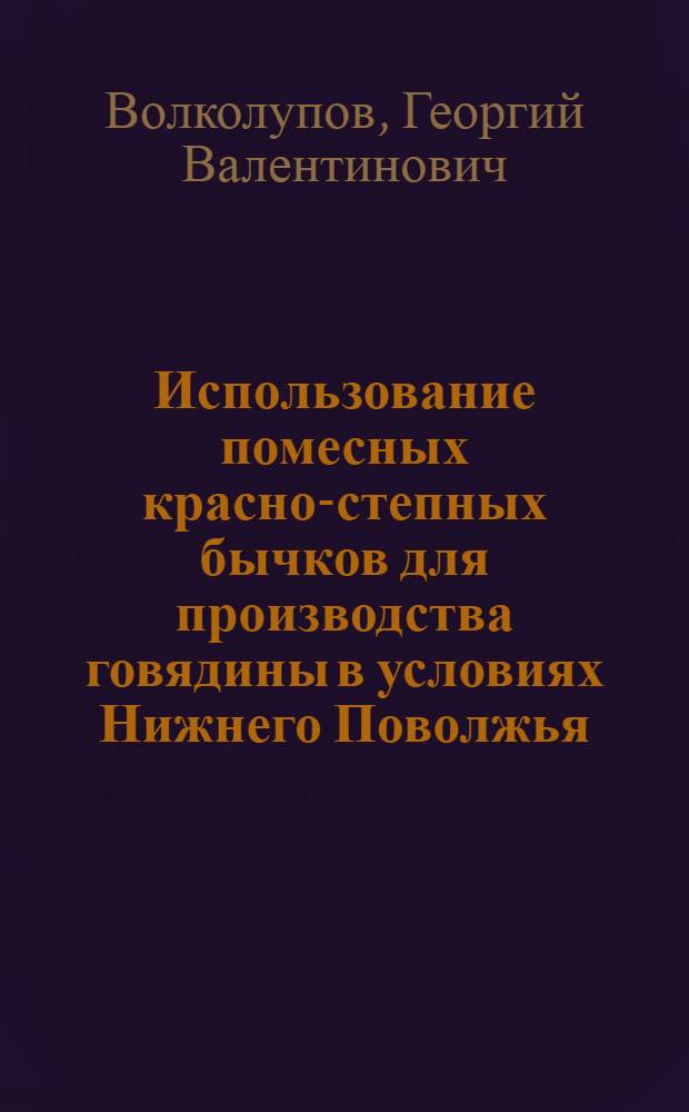 Использование помесных красно-степных бычков для производства говядины в условиях Нижнего Поволжья : Автореф. дис. на соиск. учен. степ. к.с.-х.н. : Спец. 06.02.04