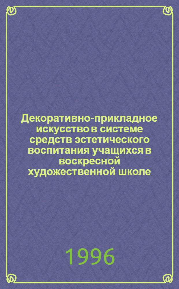 Декоративно-прикладное искусство в системе средств эстетического воспитания учащихся в воскресной художественной школе : Автореф. дис. на соиск. учен. степ. к.п.н. : Спец. 13.00.01