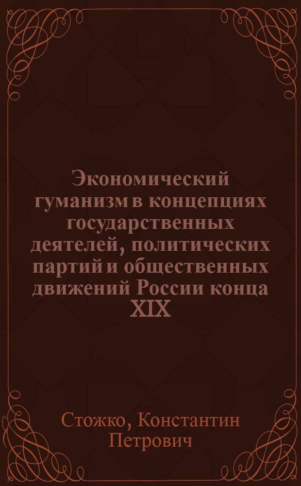 Экономический гуманизм в концепциях государственных деятелей, политических партий и общественных движений России конца XIX - начала XX веков : Автореф. дис. на соиск. учен. степ. д.ист.н. : Спец. 07.00.02