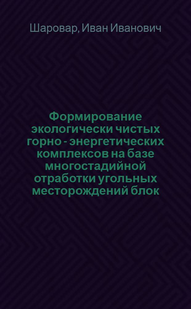 Формирование экологически чистых горно - энергетических комплексов на базе многостадийной отработки угольных месторождений блок - стволами : Автореф. дис. на соиск. учен. степ. д.т.н. : Спец. 05.15.02